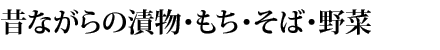 昔ながらの漬物・味噌・もち・そば・野菜