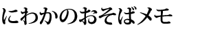 にわかのおそばメモ