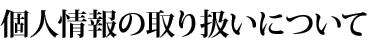 個人情報の取り扱いについて